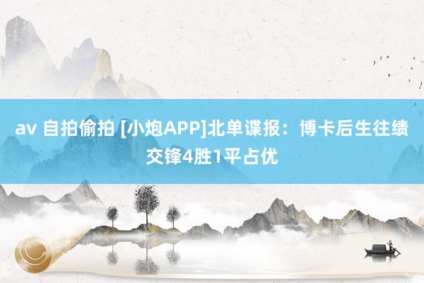 av 自拍偷拍 [小炮APP]北单谍报：博卡后生往绩交锋4胜1平占优