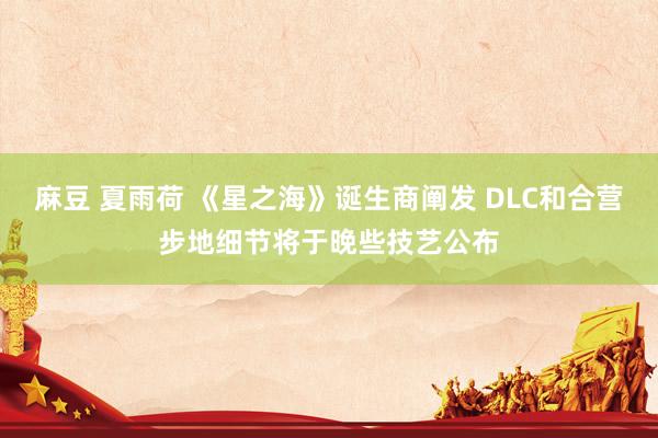 麻豆 夏雨荷 《星之海》诞生商阐发 DLC和合营步地细节将于晚些技艺公布