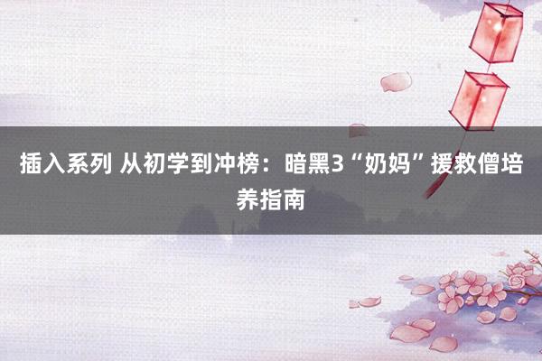 插入系列 从初学到冲榜：暗黑3“奶妈”援救僧培养指南