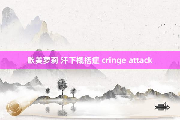 欧美萝莉 汗下概括症 cringe attack